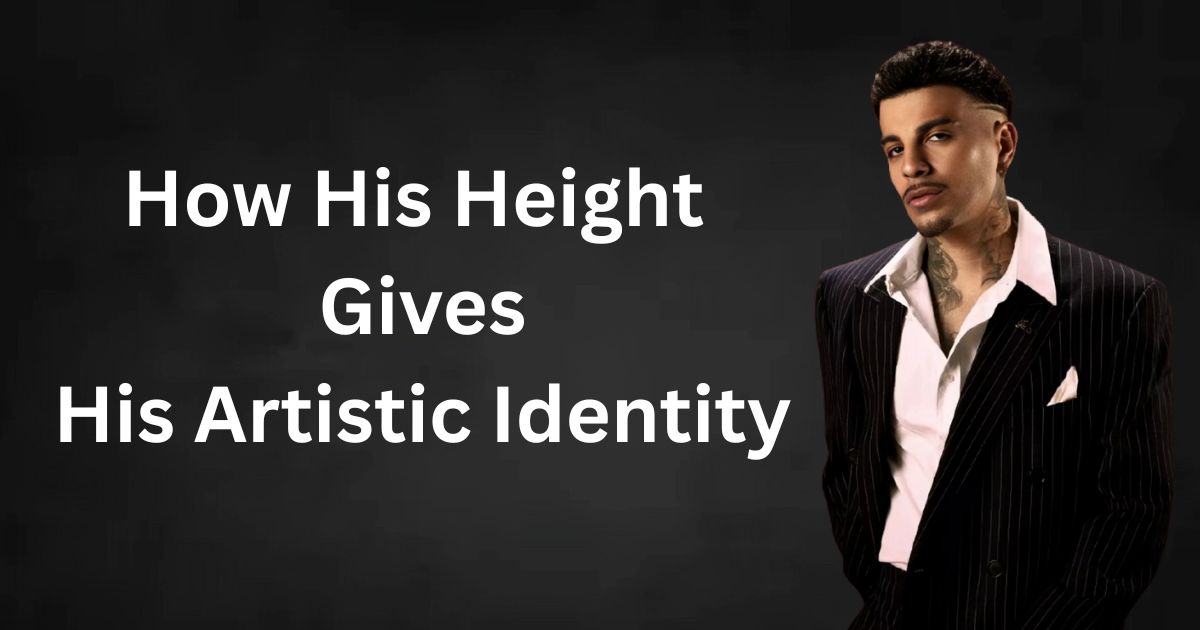 How His Height Gives His Artistic Identity
